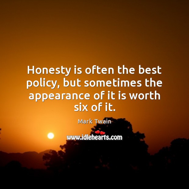 Honesty is often the best policy, but sometimes the appearance of it is worth six of it. Appearance Quotes Image