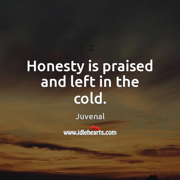 Honesty is praised and left in the cold. Juvenal Picture Quote