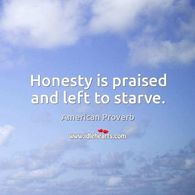 Honesty is praised and left to starve. Image