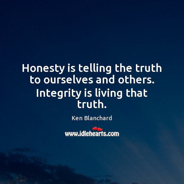 Honesty is telling the truth to ourselves and others. Integrity is living that truth. Ken Blanchard Picture Quote