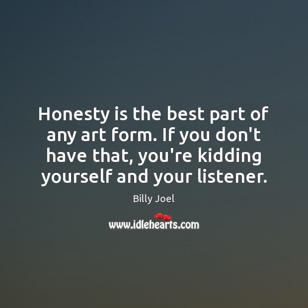 Honesty is the best part of any art form. If you don’t Billy Joel Picture Quote