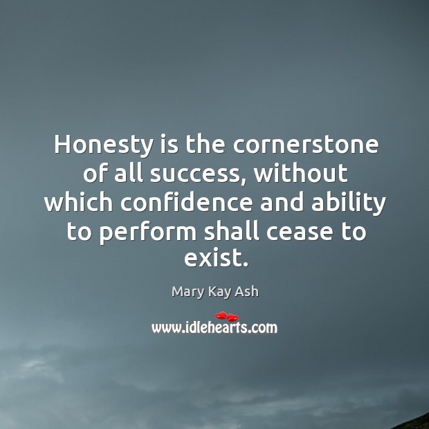 Honesty is the cornerstone of all success, without which confidence and ability to perform shall cease to exist. Mary Kay Ash Picture Quote