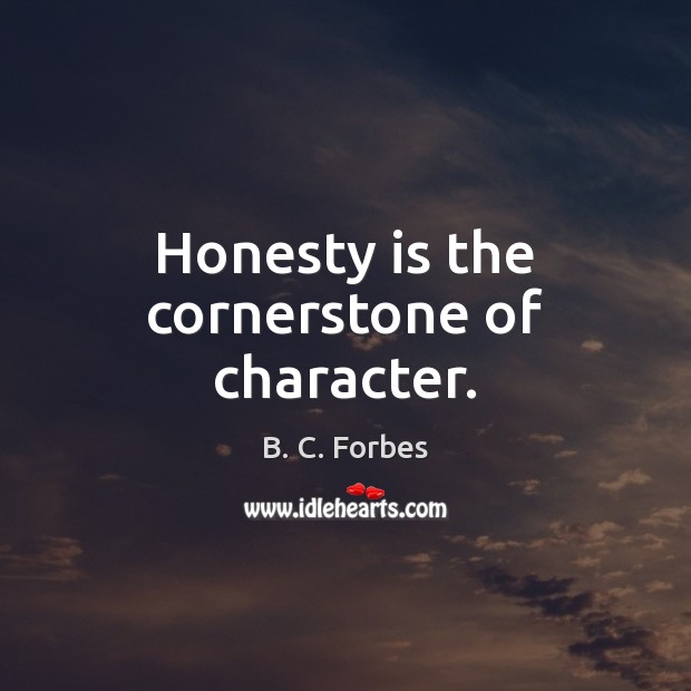 Honesty is the cornerstone of character. B. C. Forbes Picture Quote