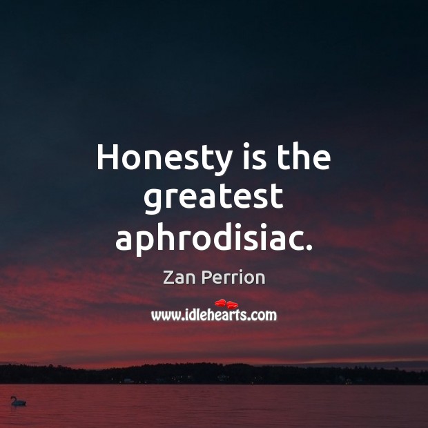 Honesty is the greatest aphrodisiac. Zan Perrion Picture Quote