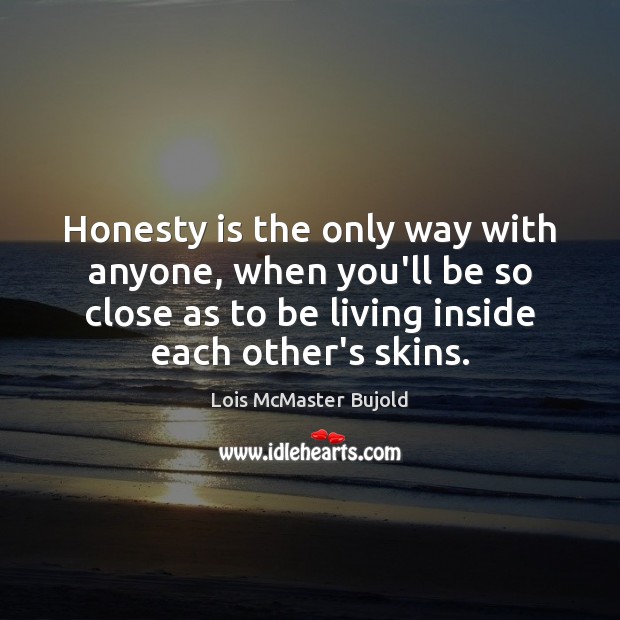 Honesty is the only way with anyone, when you’ll be so close Image