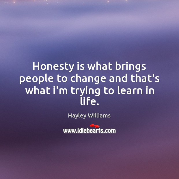 Honesty is what brings people to change and that’s what i’m trying to learn in life. Hayley Williams Picture Quote