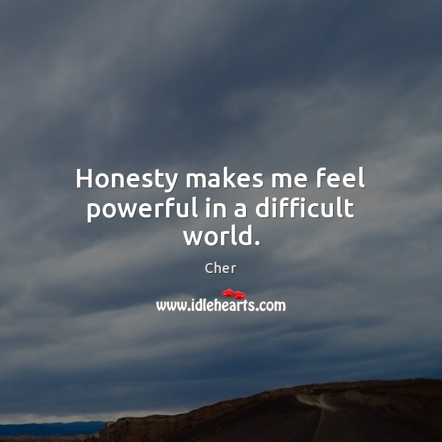 Honesty makes me feel powerful in a difficult world. Cher Picture Quote