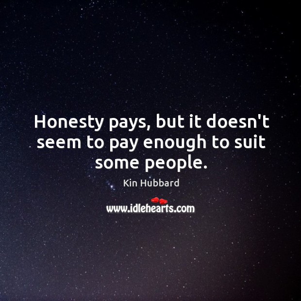 Honesty pays, but it doesn’t seem to pay enough to suit some people. Kin Hubbard Picture Quote