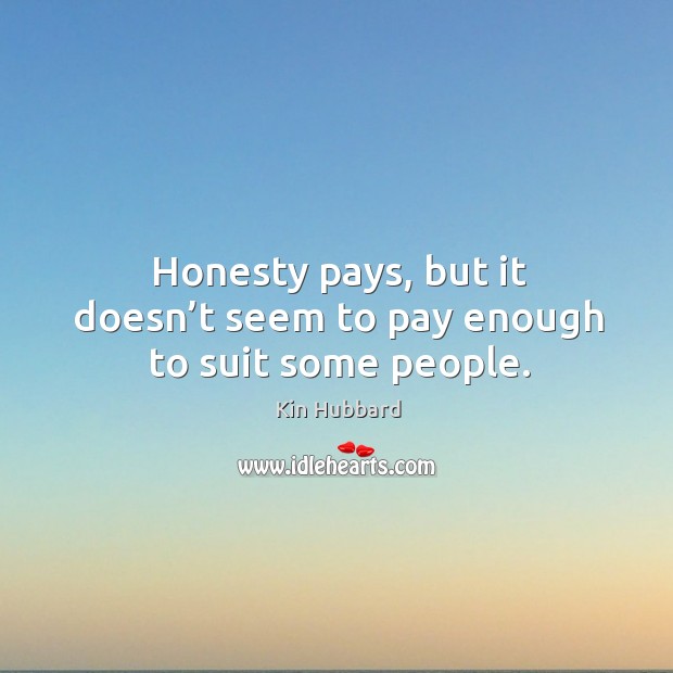 Honesty pays, but it doesn’t seem to pay enough to suit some people. Kin Hubbard Picture Quote