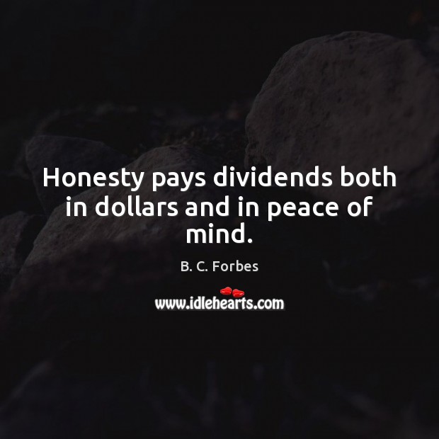 Honesty pays dividends both in dollars and in peace of mind. B. C. Forbes Picture Quote