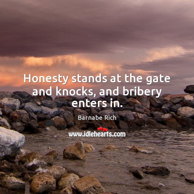 Honesty stands at the gate and knocks, and bribery enters in. Barnabe Rich Picture Quote