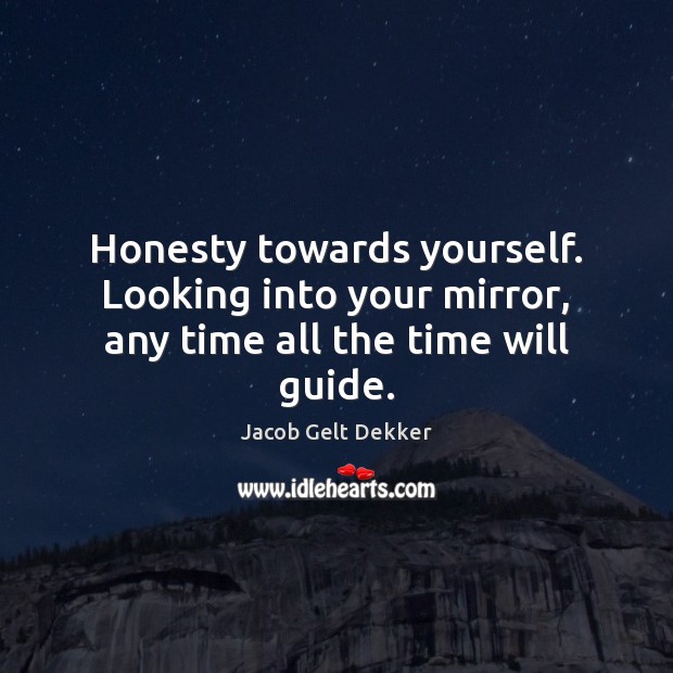 Honesty towards yourself. Looking into your mirror, any time all the time will guide. Jacob Gelt Dekker Picture Quote