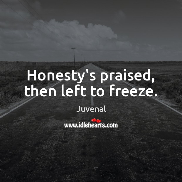 Honesty’s praised, then left to freeze. Juvenal Picture Quote