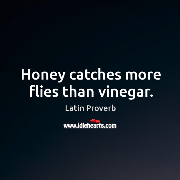 Honey catches more flies than vinegar. Latin Proverbs Image