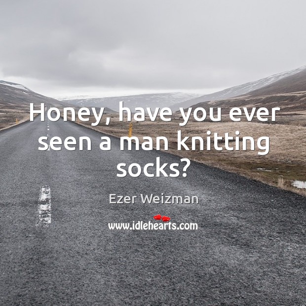 Honey, have you ever seen a man knitting socks? Image