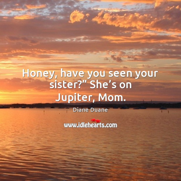 Honey, have you seen your sister?” She’s on Jupiter, Mom. Diane Duane Picture Quote