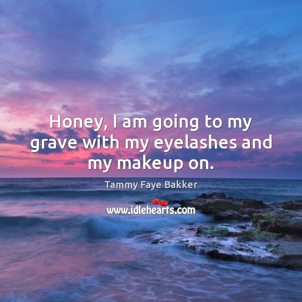 Honey, I am going to my grave with my eyelashes and my makeup on. Tammy Faye Bakker Picture Quote