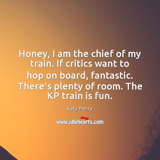 Honey, I am the chief of my train. If critics want to Katy Perry Picture Quote