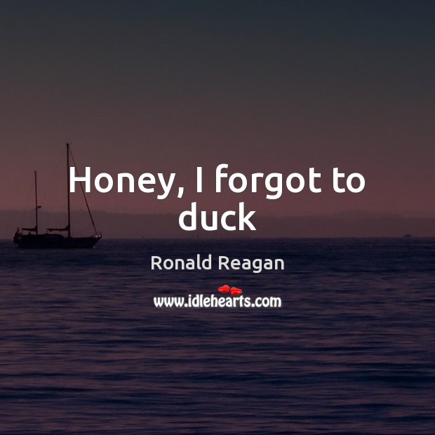 Honey, I forgot to duck Ronald Reagan Picture Quote