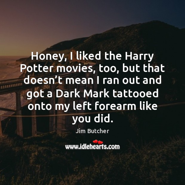 Honey, I liked the Harry Potter movies, too, but that doesn’t Jim Butcher Picture Quote