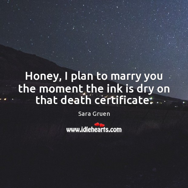 Honey, I plan to marry you the moment the ink is dry on that death certificate. Image