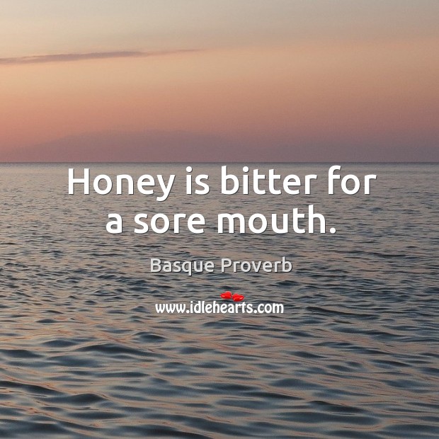 Honey is bitter for a sore mouth. Basque Proverbs Image