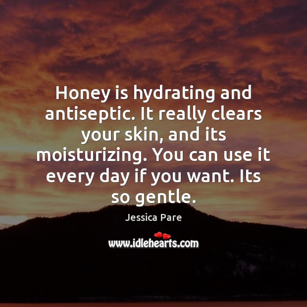 Honey is hydrating and antiseptic. It really clears your skin, and its Jessica Pare Picture Quote