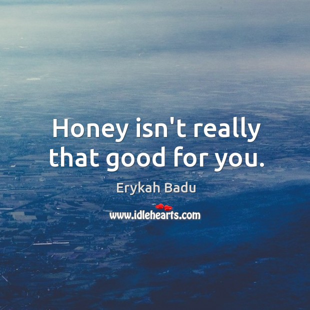 Honey isn’t really that good for you. Erykah Badu Picture Quote