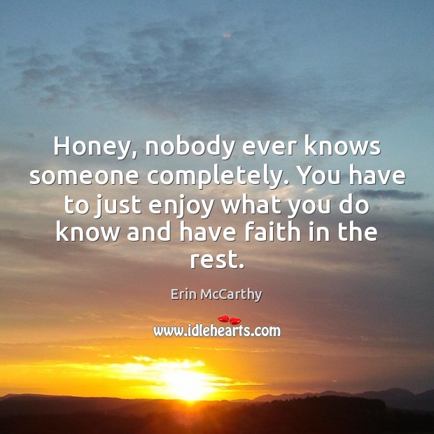 Honey, nobody ever knows someone completely. You have to just enjoy what Erin McCarthy Picture Quote