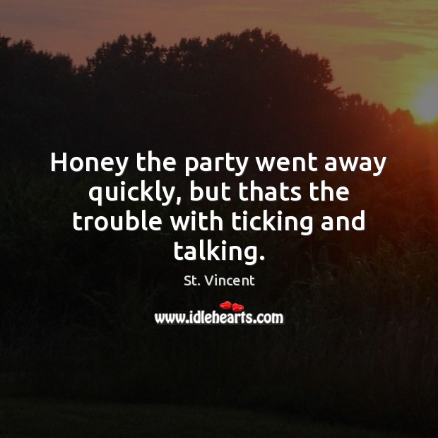 Honey the party went away quickly, but thats the trouble with ticking and talking. St. Vincent Picture Quote