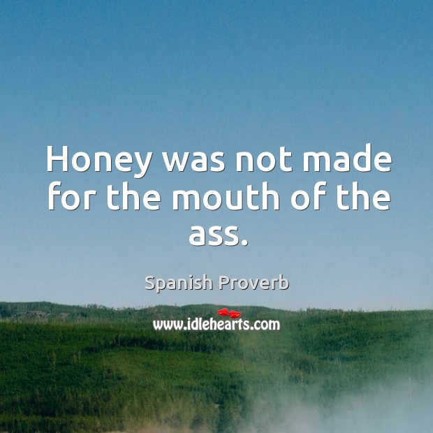 Honey was not made for the mouth of the ass. Image