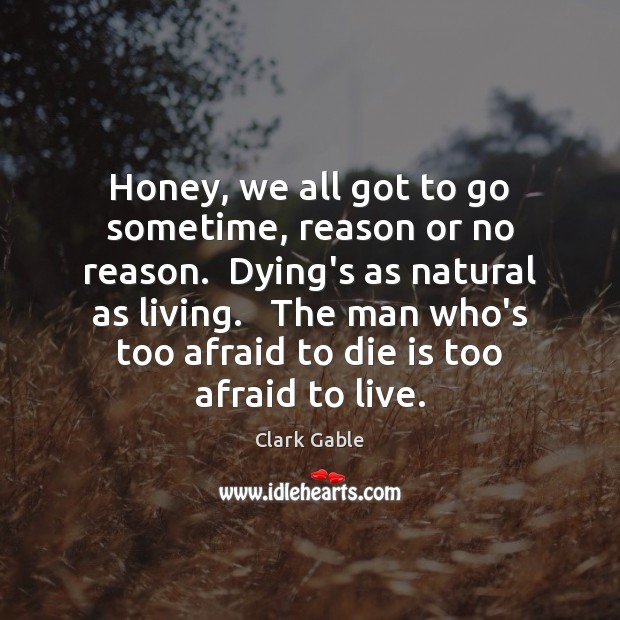 Honey, we all got to go sometime, reason or no reason.  Dying’s Afraid Quotes Image