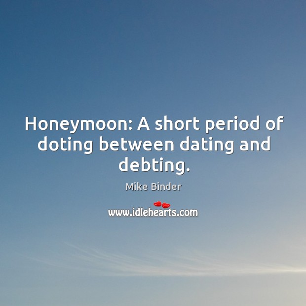 Honeymoon: A short period of doting between dating and debting. Image