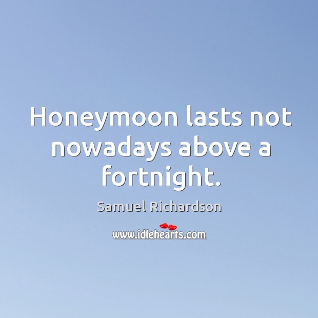 Honeymoon lasts not nowadays above a fortnight. Samuel Richardson Picture Quote