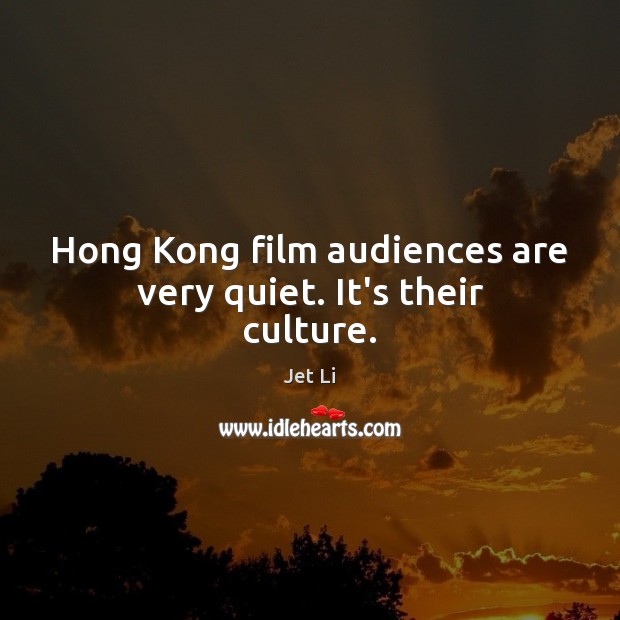 Hong Kong film audiences are very quiet. It’s their culture. Jet Li Picture Quote