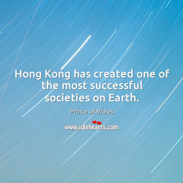 Hong kong has created one of the most successful societies on earth. Prince of Wales Picture Quote