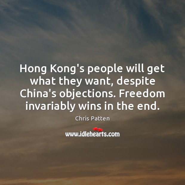 Hong Kong’s people will get what they want, despite China’s objections. Freedom Chris Patten Picture Quote