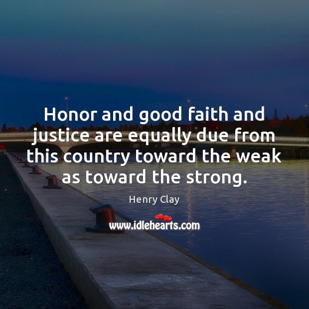 Honor and good faith and justice are equally due from this country Henry Clay Picture Quote