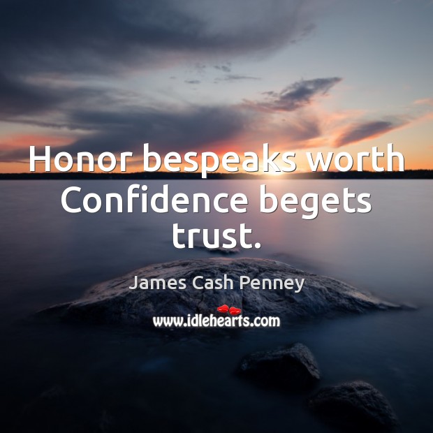 Honor bespeaks worth Confidence begets trust. James Cash Penney Picture Quote