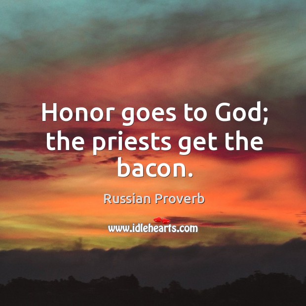 Honor goes to God; the priests get the bacon. Russian Proverbs Image