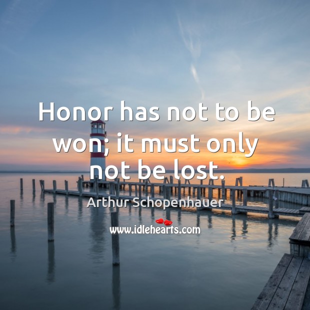 Honor has not to be won; it must only not be lost. Arthur Schopenhauer Picture Quote
