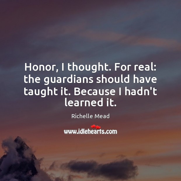 Honor, I thought. For real: the guardians should have taught it. Because Richelle Mead Picture Quote