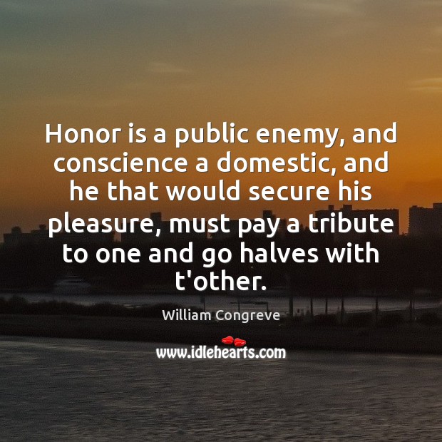 Honor is a public enemy, and conscience a domestic, and he that William Congreve Picture Quote