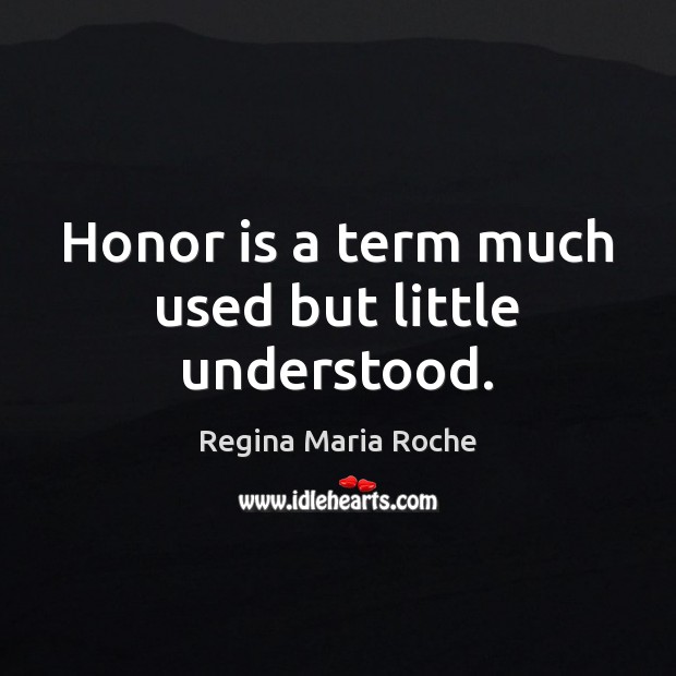 Honor is a term much used but little understood. Regina Maria Roche Picture Quote