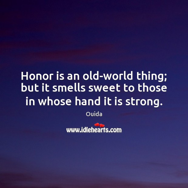 Honor is an old-world thing; but it smells sweet to those in whose hand it is strong. Image