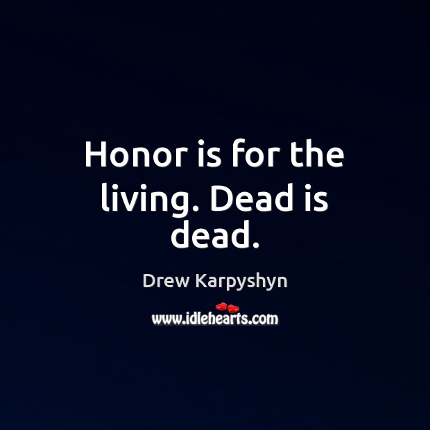 Honor is for the living. Dead is dead. Drew Karpyshyn Picture Quote