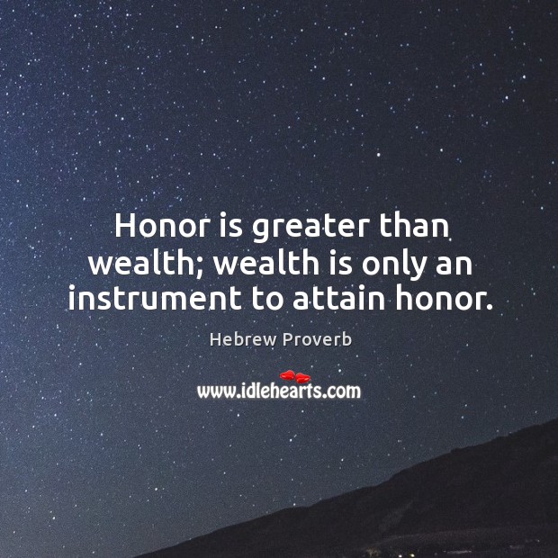 Honor is greater than wealth; wealth is only an instrument to attain honor. Hebrew Proverbs Image