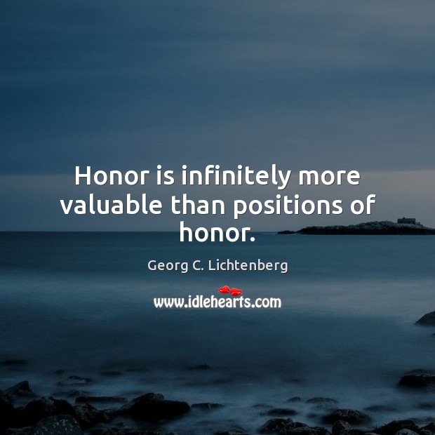 Honor is infinitely more valuable than positions of honor. Georg C. Lichtenberg Picture Quote
