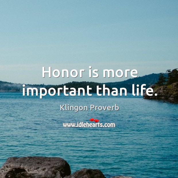 Honor is more important than life. Klingon Proverbs Image