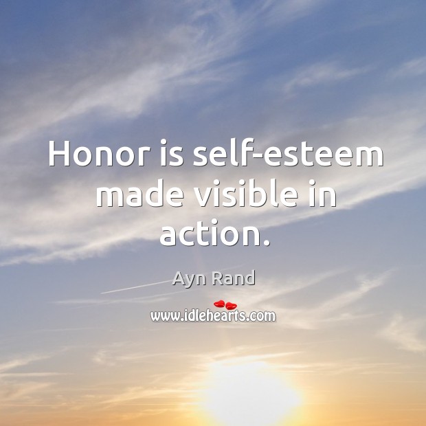 Honor is self-esteem made visible in action. Ayn Rand Picture Quote